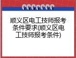 顺义区电工技师报考条件要求(顺义区电工技师报考条件)