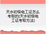 天水初级电工证怎么考取的(天水初级电工证考取方法)