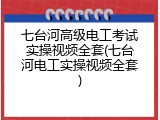 七台河高级电工考试实操视频全套(七台河电工实操视频全套)