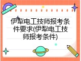 伊犁电工技师报考条件要求(伊犁电工技师报考条件)
