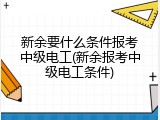 新余要什么条件报考中级电工(新余报考中级电工条件)
