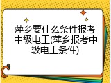 萍乡要什么条件报考中级电工(萍乡报考中级电工条件)