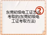 东莞初级电工证怎么考取的(东莞初级电工证考取方法)