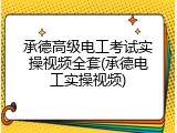 承德高级电工考试实操视频全套(承德电工实操视频)