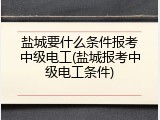 盐城要什么条件报考中级电工(盐城报考中级电工条件)