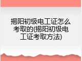 揭阳初级电工证怎么考取的(揭阳初级电工证考取方法)