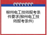 柳州电工技师报考条件要求(柳州电工技师报考条件)