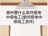 泰州要什么条件报考中级电工(泰州报考中级电工条件)