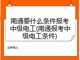 南通要什么条件报考中级电工(南通报考中级电工条件)