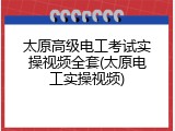 太原高级电工考试实操视频全套(太原电工实操视频)