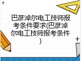 巴彦淖尔电工技师报考条件要求(巴彦淖尔电工技师报考条件)