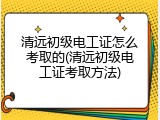 清远初级电工证怎么考取的(清远初级电工证考取方法)