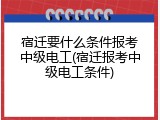 宿迁要什么条件报考中级电工(宿迁报考中级电工条件)