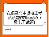 安顺嘉兴中级电工考试试题(安顺嘉兴中级电工试题)