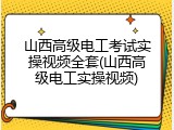 山西高级电工考试实操视频全套(山西高级电工实操视频)