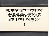 鄂尔多斯电工技师报考条件要求(鄂尔多斯电工技师报考条件)