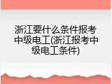 浙江要什么条件报考中级电工(浙江报考中级电工条件)