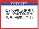 连云港要什么条件报考中级电工(连云港报考中级电工条件)