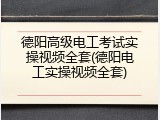 德阳高级电工考试实操视频全套(德阳电工实操视频全套)
