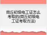 商丘初级电工证怎么考取的(商丘初级电工证考取方法)