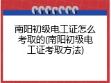 南阳初级电工证怎么考取的(南阳初级电工证考取方法)