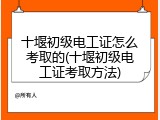 十堰初级电工证怎么考取的(十堰初级电工证考取方法)