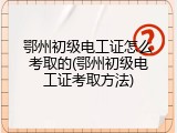 鄂州初级电工证怎么考取的(鄂州初级电工证考取方法)