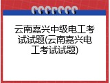 云南嘉兴中级电工考试试题(云南嘉兴电工考试试题)