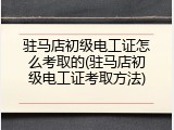 驻马店初级电工证怎么考取的(驻马店初级电工证考取方法)