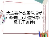 大连要什么条件报考中级电工(大连报考中级电工条件)