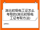 湖北初级电工证怎么考取的(湖北初级电工证考取方法)