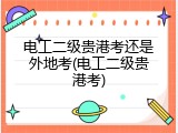 电工二级贵港考还是外地考(电工二级贵港考)