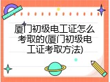厦门初级电工证怎么考取的(厦门初级电工证考取方法)
