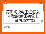 莆田初级电工证怎么考取的(莆田初级电工证考取方式)