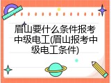 眉山要什么条件报考中级电工(眉山报考中级电工条件)