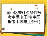渝中区要什么条件报考中级电工(渝中区报考中级电工条件)