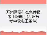 万州区要什么条件报考中级电工(万州报考中级电工条件)