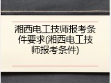 湘西电工技师报考条件要求(湘西电工技师报考条件)