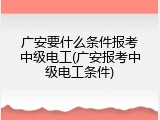 广安要什么条件报考中级电工(广安报考中级电工条件)