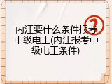 内江要什么条件报考中级电工(内江报考中级电工条件)