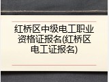 红桥区中级电工职业资格证报名(红桥区电工证报名)