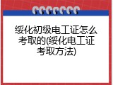 绥化初级电工证怎么考取的(绥化电工证考取方法)