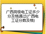 广西高级电工证多少分及格通过(广西电工证分数及格)