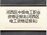 河西区中级电工职业资格证报名(河西区电工资格证报名)