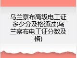 乌兰察布高级电工证多少分及格通过(乌兰察布电工证分数及格)