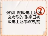 张家口初级电工证怎么考取的(张家口初级电工证考取方法)