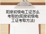 阳泉初级电工证怎么考取的(阳泉初级电工证考取方法)