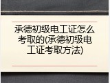 承德初级电工证怎么考取的(承德初级电工证考取方法)
