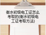 衡水初级电工证怎么考取的(衡水初级电工证考取方法)