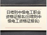 日喀则中级电工职业资格证报名(日喀则中级电工资格证报名)
